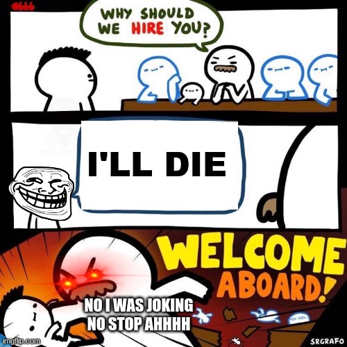 Welcome Aboard | I'LL DIE; NO I WAS JOKING NO STOP AHHHH | image tagged in welcome aboard | made w/ Imgflip meme maker