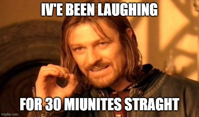 One Does Not Simply Meme | IV'E BEEN LAUGHING FOR 30 MIUNITES STRAGHT | image tagged in memes,one does not simply | made w/ Imgflip meme maker