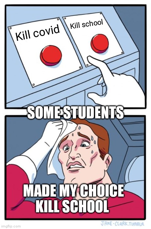 Kill covid/school | Kill school; Kill covid; SOME STUDENTS; MADE MY CHOICE KILL SCHOOL | image tagged in memes,two buttons | made w/ Imgflip meme maker