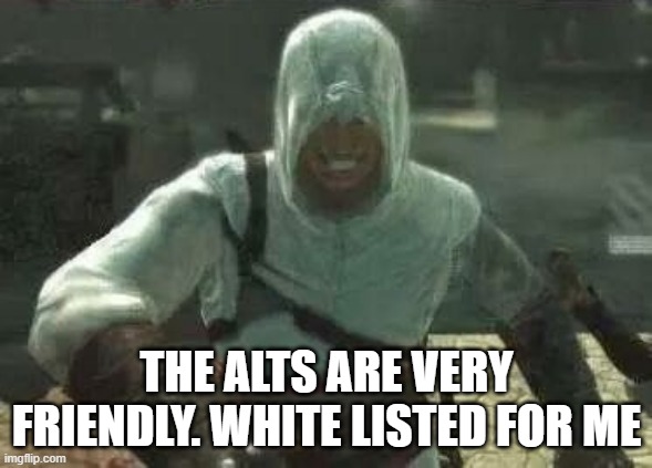 Altair's Grin | THE ALTS ARE VERY FRIENDLY. WHITE LISTED FOR ME | image tagged in altair's grin | made w/ Imgflip meme maker