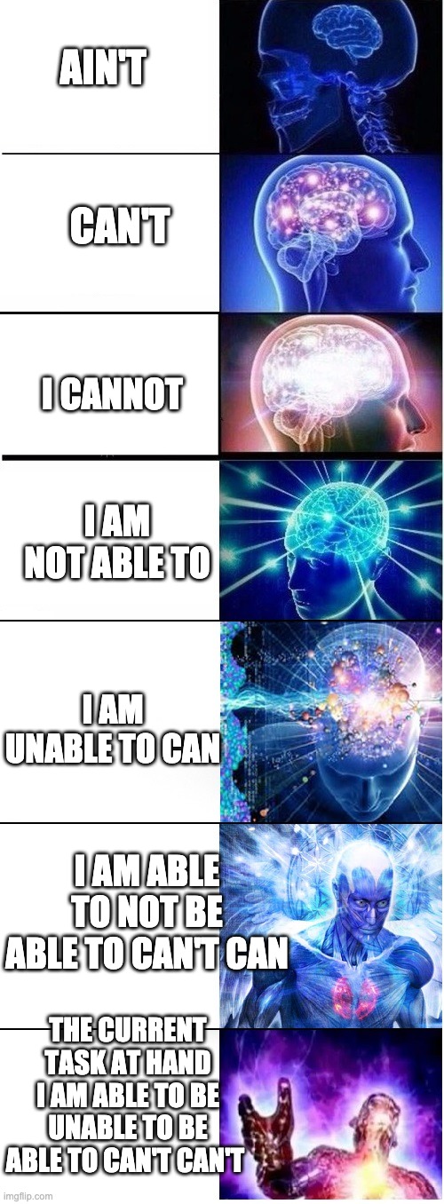 Cannot Can. | AIN'T; CAN'T; I CANNOT; I AM NOT ABLE TO; I AM UNABLE TO CAN; I AM ABLE TO NOT BE ABLE TO CAN'T CAN; THE CURRENT TASK AT HAND I AM ABLE TO BE UNABLE TO BE ABLE TO CAN'T CAN'T | image tagged in extended expanding brain | made w/ Imgflip meme maker