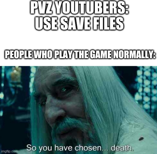 I hate save files | PVZ YOUTUBERS: USE SAVE FILES; PEOPLE WHO PLAY THE GAME NORMALLY: | image tagged in so you have chosen death | made w/ Imgflip meme maker
