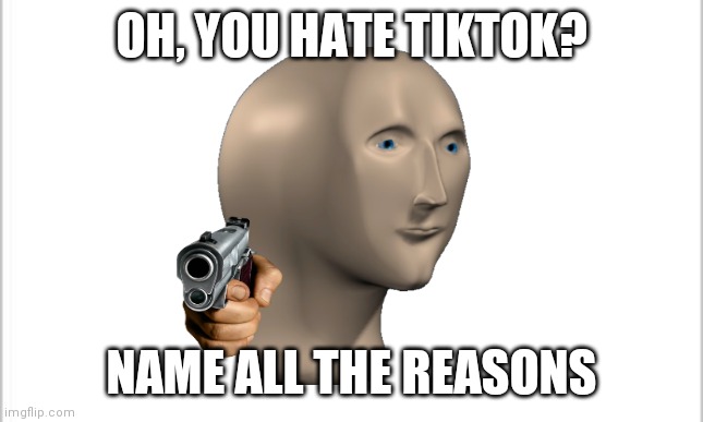white background | OH, YOU HATE TIKTOK? NAME ALL THE REASONS | image tagged in white background | made w/ Imgflip meme maker