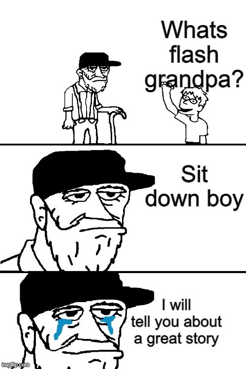 rip flash | Whats flash grandpa? Sit down boy; I will tell you about a great story | image tagged in i'm going to tell you a great story | made w/ Imgflip meme maker
