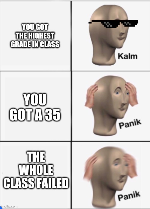 Memes like this are overrated | YOU GOT THE HIGHEST GRADE IN CLASS; YOU GOT A 35; THE WHOLE CLASS FAILED | image tagged in kalm panik panik | made w/ Imgflip meme maker