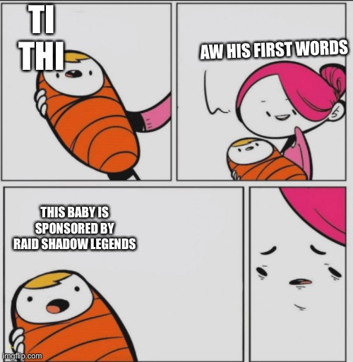 Pogers | TI THI; AW HIS FIRST WORDS; THIS BABY IS SPONSORED BY RAID SHADOW LEGENDS | image tagged in memes | made w/ Imgflip meme maker