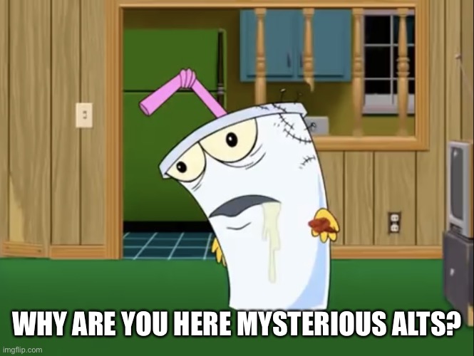 Master Shake with Brain Surgery | WHY ARE YOU HERE MYSTERIOUS ALTS? | image tagged in master shake with brain surgery | made w/ Imgflip meme maker