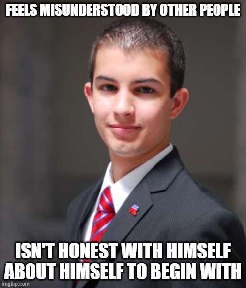 Also A Control Freak Who Wants To Control What Other People Think About Him | FEELS MISUNDERSTOOD BY OTHER PEOPLE; ISN'T HONEST WITH HIMSELF ABOUT HIMSELF TO BEGIN WITH | image tagged in college conservative | made w/ Imgflip meme maker