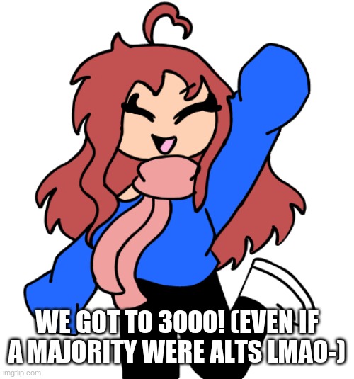 Hazel happy | WE GOT TO 3000! (EVEN IF A MAJORITY WERE ALTS LMAO-) | image tagged in hazel happy | made w/ Imgflip meme maker