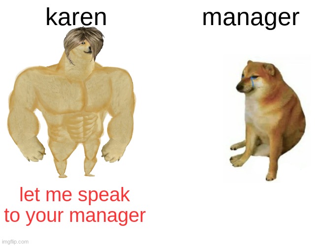 Buff Doge vs. Cheems | karen; manager; let me speak to your manager | image tagged in memes,buff doge vs cheems | made w/ Imgflip meme maker