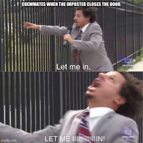 L E T  M E  I N N N N N N N N N N ! ! ! ! ! ! ! ! ! ! ! ! | CREWMATES WHEN THE IMPOSTER CLOSES THE DOOR: | image tagged in let me in | made w/ Imgflip meme maker