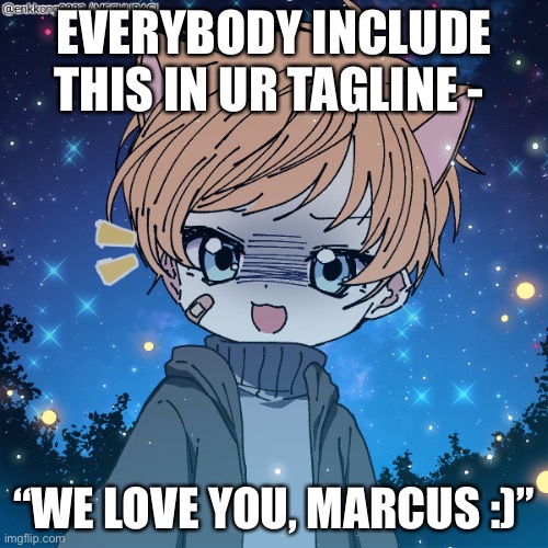 WE MUST MAKE HIM FEEL BETTEr | EVERYBODY INCLUDE THIS IN UR TAGLINE -; “WE LOVE YOU, MARCUS :)” | made w/ Imgflip meme maker