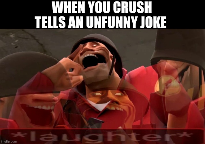 soldier laughing earrape | WHEN YOU CRUSH TELLS AN UNFUNNY JOKE | image tagged in soldier laughing earrape | made w/ Imgflip meme maker