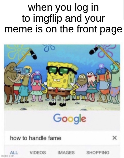 *insert clever title here* | when you log in to imgflip and your meme is on the front page | image tagged in blank meme template,how to handle fame,memes,front page | made w/ Imgflip meme maker