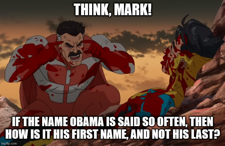 Think Mark, Think | THINK, MARK! IF THE NAME OBAMA IS SAID SO OFTEN, THEN HOW IS IT HIS FIRST NAME, AND NOT HIS LAST? | image tagged in think mark think | made w/ Imgflip meme maker