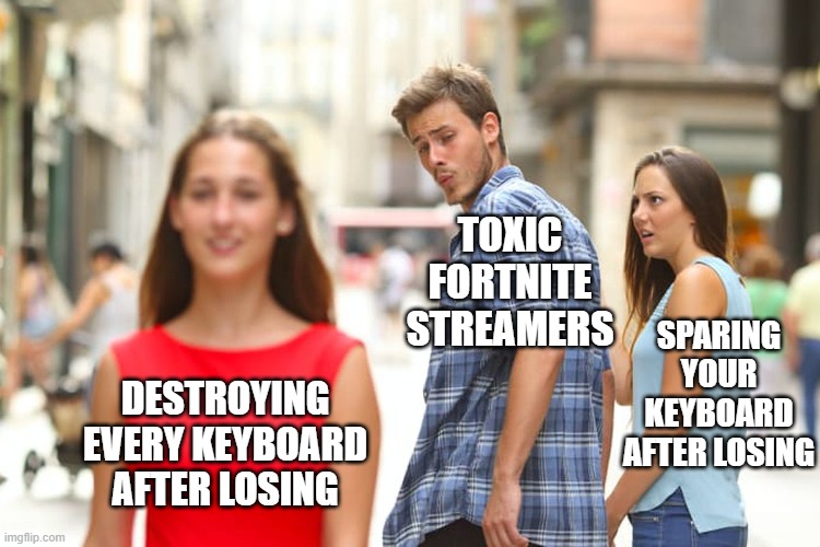 Distracted Boyfriend | TOXIC FORTNITE STREAMERS; SPARING YOUR KEYBOARD AFTER LOSING; DESTROYING EVERY KEYBOARD AFTER LOSING | image tagged in memes,distracted boyfriend | made w/ Imgflip meme maker