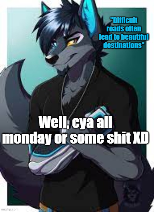 cya all | "Difficult roads often lead to beautiful destinations"; Well, cya all monday or some shit XD | image tagged in wolf's announcement template | made w/ Imgflip meme maker