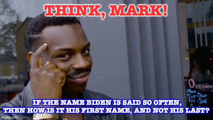 Roll Safe Think About It Meme | THINK, MARK! IF THE NAME BIDEN IS SAID SO OFTEN, THEN HOW IS IT HIS FIRST NAME, AND NOT HIS LAST? | image tagged in memes,roll safe think about it | made w/ Imgflip meme maker