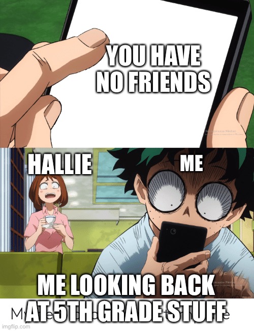 mha 4 template | YOU HAVE NO FRIENDS; HALLIE; ME; ME LOOKING BACK AT 5TH GRADE STUFF | image tagged in mha 4 template | made w/ Imgflip meme maker