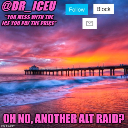 S**t | OH NO, ANOTHER ALT RAID? | image tagged in dr_iceu summer temp | made w/ Imgflip meme maker