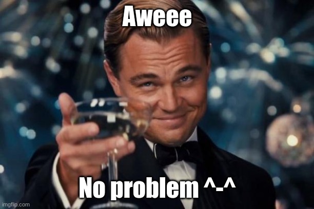 Leonardo Dicaprio Cheers Meme | Aweee No problem ^-^ | image tagged in memes,leonardo dicaprio cheers | made w/ Imgflip meme maker