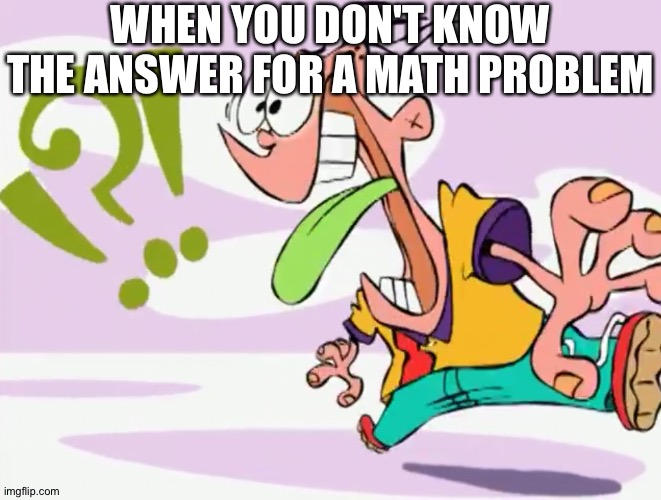 Confused Eddy | WHEN YOU DON'T KNOW THE ANSWER FOR A MATH PROBLEM | image tagged in confused eddy | made w/ Imgflip meme maker