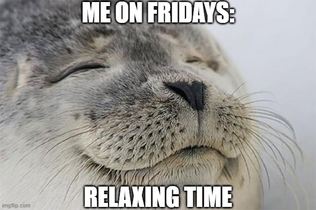 Stress free Seal | ME ON FRIDAYS:; RELAXING TIME | image tagged in memes,satisfied seal | made w/ Imgflip meme maker