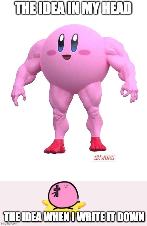 buff kirby | THE IDEA IN MY HEAD; THE IDEA WHEN I WRITE IT DOWN | image tagged in buff kirby | made w/ Imgflip meme maker