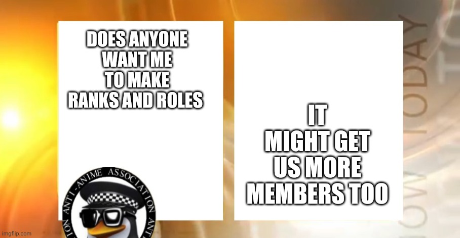Anyone? | IT MIGHT GET US MORE MEMBERS TOO; DOES ANYONE WANT ME TO MAKE RANKS AND ROLES | image tagged in anti-anime news | made w/ Imgflip meme maker