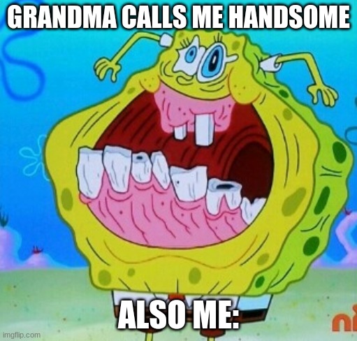 SpongeBob face freeze | GRANDMA CALLS ME HANDSOME; ALSO ME: | image tagged in spongebob face freeze | made w/ Imgflip meme maker