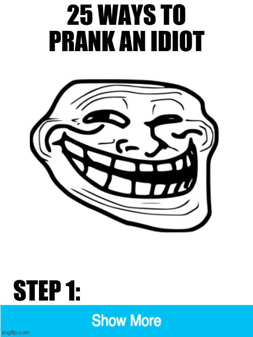 25 easy ways to prank an idiot! | 25 WAYS TO PRANK AN IDIOT; STEP 1: | image tagged in blank white template | made w/ Imgflip meme maker