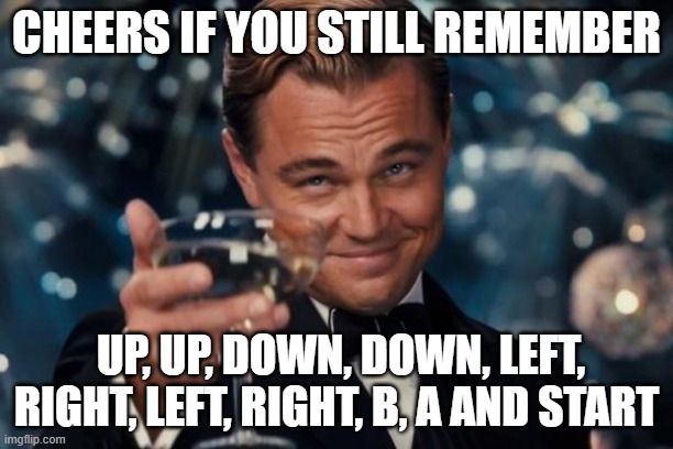 Leonardo Dicaprio Cheers Meme | CHEERS IF YOU STILL REMEMBER; UP, UP, DOWN, DOWN, LEFT, RIGHT, LEFT, RIGHT, B, A AND START | image tagged in memes,leonardo dicaprio cheers,cheat,code,old | made w/ Imgflip meme maker