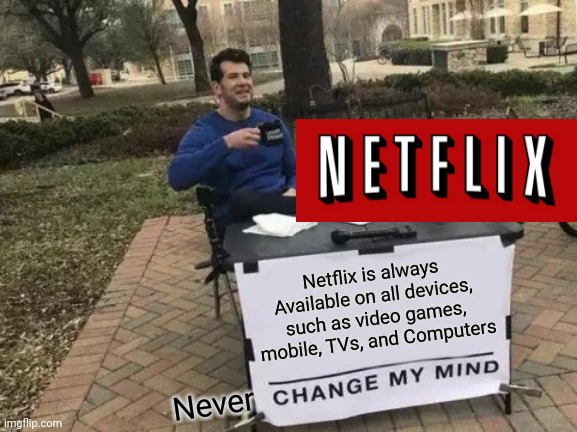 It's true. | Netflix is always Available on all devices, such as video games, mobile, TVs, and Computers; Never | image tagged in memes,change my mind,netflix,netflix and chill,manga anime netflix adaption,funny | made w/ Imgflip meme maker