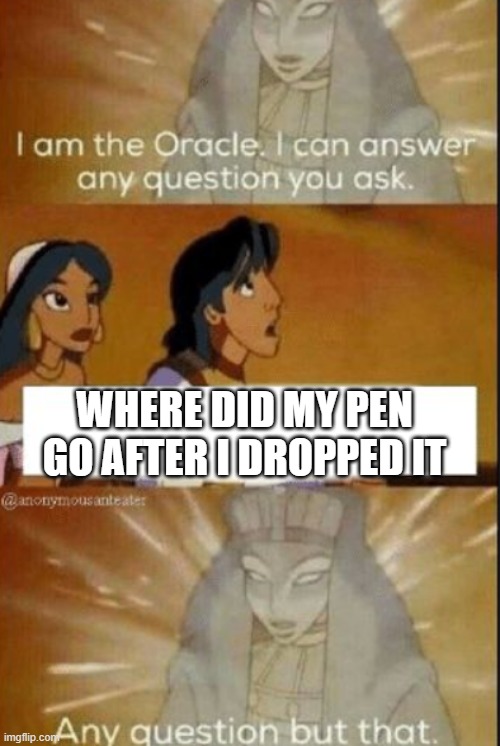 jytrghryjtyjt | WHERE DID MY PEN GO AFTER I DROPPED IT | image tagged in the oracle | made w/ Imgflip meme maker
