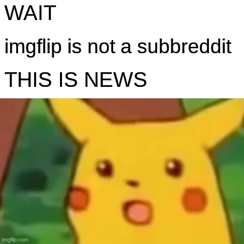 WHATTT | WAIT; imgflip is not a subbreddit; THIS IS NEWS | image tagged in memes,surprised pikachu | made w/ Imgflip meme maker