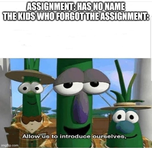 Title | ASSIGNMENT: HAS NO NAME
THE KIDS WHO FORGOT THE ASSIGNMENT: | image tagged in allow us to introduce ourselves | made w/ Imgflip meme maker