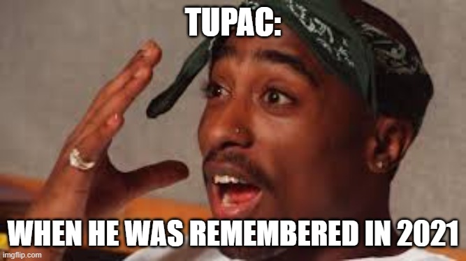 2Pac |  TUPAC:; WHEN HE WAS REMEMBERED IN 2021 | image tagged in 2pac | made w/ Imgflip meme maker