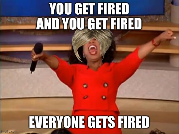 Oprah You Get A | YOU GET FIRED
AND YOU GET FIRED; EVERYONE GETS FIRED | image tagged in memes,oprah you get a | made w/ Imgflip meme maker