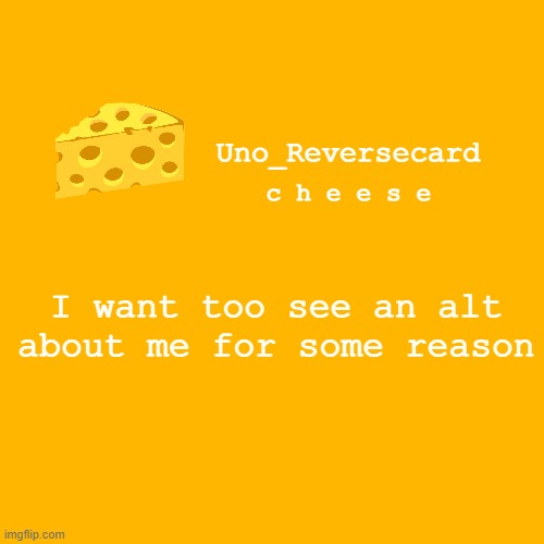 Uno_reversecard cheese template XD | I want too see an alt about me for some reason | image tagged in uno_reversecard cheese template xd | made w/ Imgflip meme maker