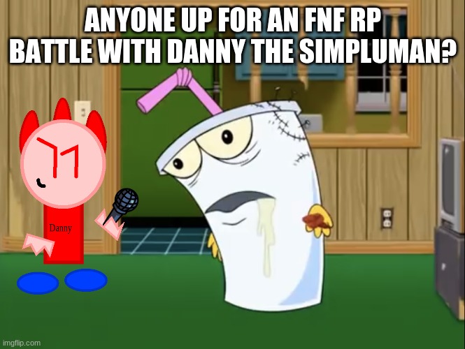 just something to keep my mind off these alts appearing for no reason | ANYONE UP FOR AN FNF RP BATTLE WITH DANNY THE SIMPLUMAN? | image tagged in master shake with brain surgery | made w/ Imgflip meme maker