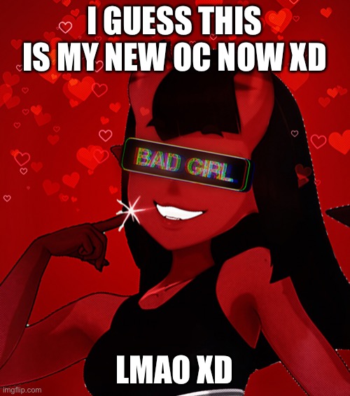 Because | I GUESS THIS IS MY NEW OC NOW XD; LMAO XD | image tagged in msmg | made w/ Imgflip meme maker