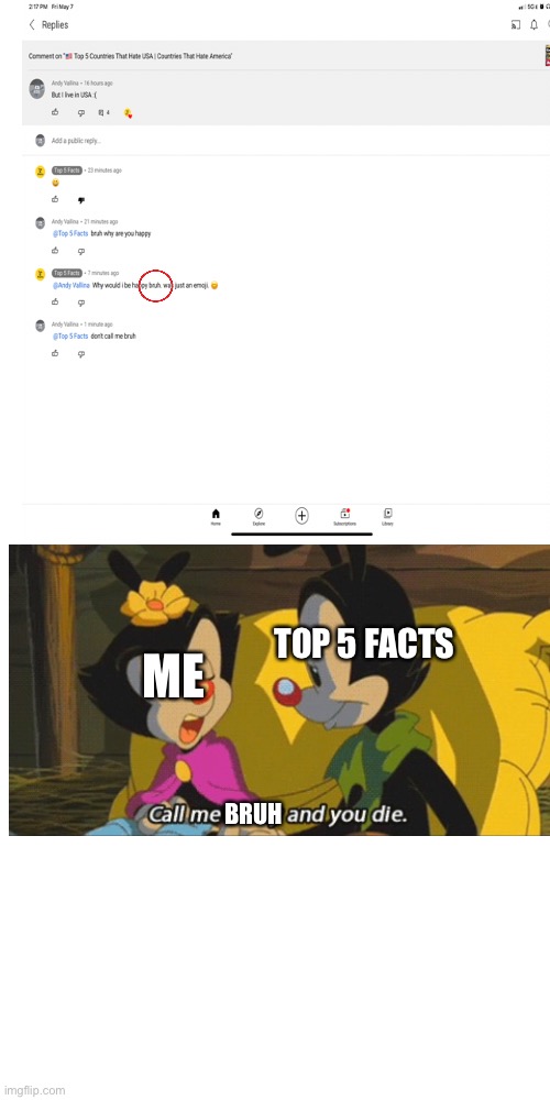Why is top 5 facts calling me bruh | TOP 5 FACTS; ME; BRUH | image tagged in memes,blank transparent square,bruh,dot,animaniacs,comments | made w/ Imgflip meme maker