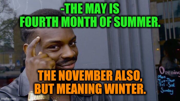 -Weather is great. | -THE MAY IS FOURTH MONTH OF SUMMER. THE NOVEMBER ALSO, BUT MEANING WINTER. | image tagged in memes,roll safe think about it,may the 4th,y u november,winter is coming,summer vacation | made w/ Imgflip meme maker