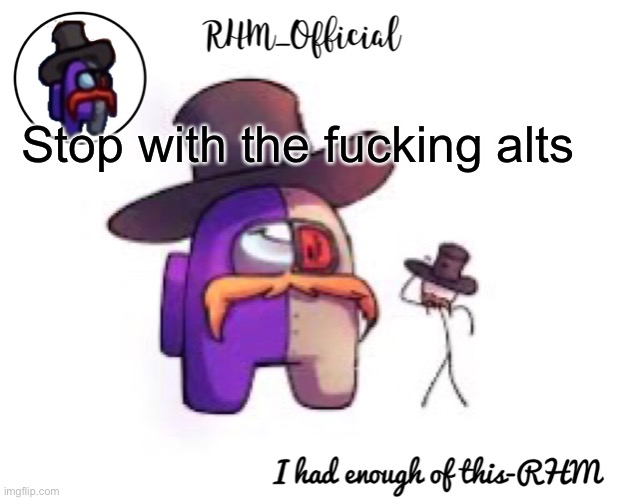 Rhm_Offical temp | Stop with the fucking alts | image tagged in rhm_offical temp | made w/ Imgflip meme maker