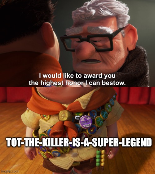 I would like to award you the highest honor I can bestow | TOT-THE-KILLER-IS-A-SUPER-LEGEND | image tagged in i would like to award you the highest honor i can bestow | made w/ Imgflip meme maker