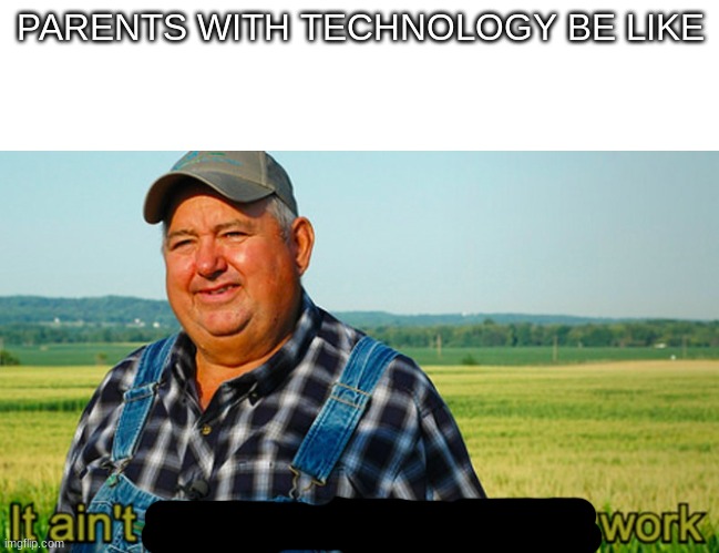 parents suck with tech | PARENTS WITH TECHNOLOGY BE LIKE | image tagged in it ain't much but it's honest work | made w/ Imgflip meme maker