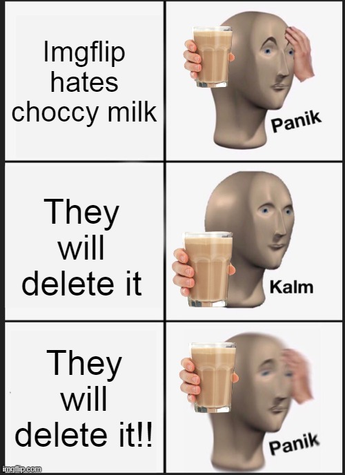 Panik Kalm Panik | Imgflip hates choccy milk; They will delete it; They will delete it!! | image tagged in memes,panik kalm panik | made w/ Imgflip meme maker