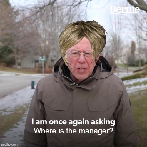 Bernie I Am Once Again Asking For Your Support | Where is the manager? | image tagged in memes,bernie i am once again asking for your support | made w/ Imgflip meme maker