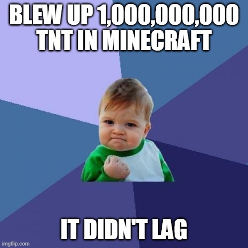 now this is success | BLEW UP 1,000,000,000 TNT IN MINECRAFT; IT DIDN'T LAG | image tagged in memes,success kid | made w/ Imgflip meme maker