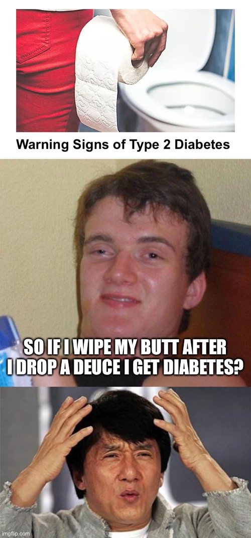 SO IF I WIPE MY BUTT AFTER I DROP A DEUCE I GET DIABETES? | image tagged in stoned guy,jackie chan wtf | made w/ Imgflip meme maker